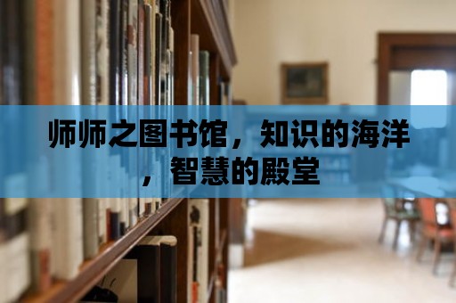 師師之圖書館，知識(shí)的海洋，智慧的殿堂