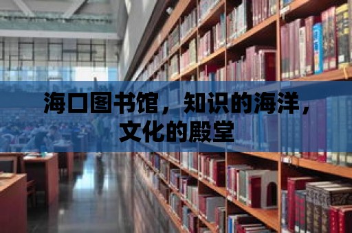 海口圖書館，知識的海洋，文化的殿堂