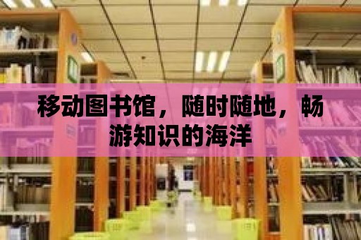 移動圖書館，隨時隨地，暢游知識的海洋