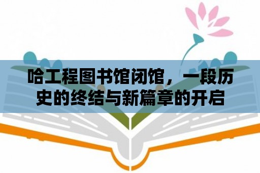 哈工程圖書館閉館，一段歷史的終結與新篇章的開啟