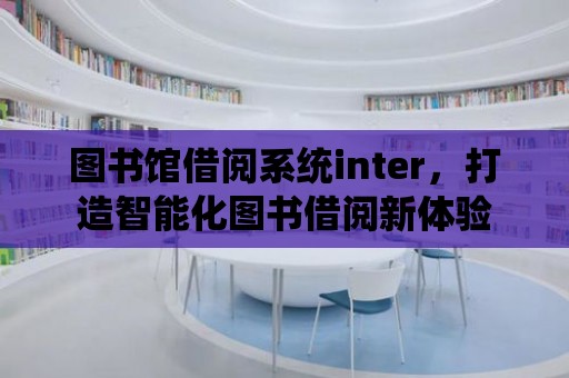 圖書(shū)館借閱系統(tǒng)inter，打造智能化圖書(shū)借閱新體驗(yàn)