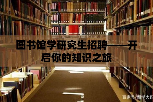 圖書館學研究生招聘——開啟你的知識之旅