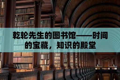 乾輪先生的圖書館——時(shí)間的寶藏，知識(shí)的殿堂