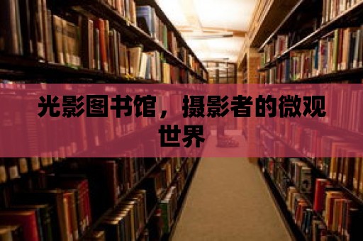 光影圖書館，攝影者的微觀世界