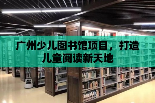 廣州少兒圖書館項目，打造兒童閱讀新天地