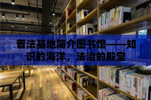 普法基地簡介圖書館——知識的海洋，法治的殿堂