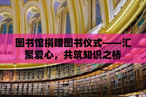 圖書館捐贈圖書儀式——匯聚愛心，共筑知識之橋