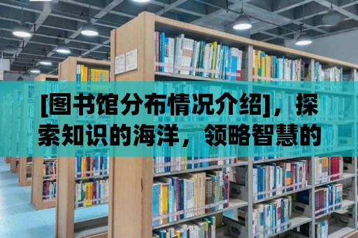 [圖書館分布情況介紹]，探索知識的海洋，領略智慧的魅力