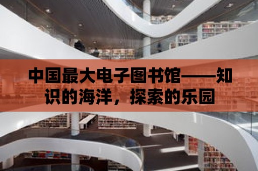 中國最大電子圖書館——知識的海洋，探索的樂園