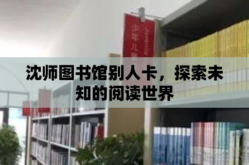 沈師圖書館別人卡，探索未知的閱讀世界