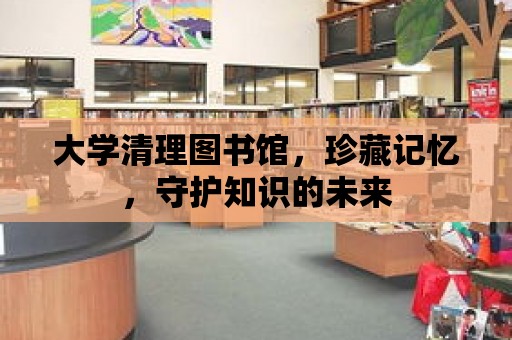 大學清理圖書館，珍藏記憶，守護知識的未來