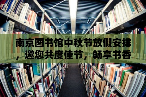 南京圖書館中秋節放假安排，邀您共度佳節，暢享書香