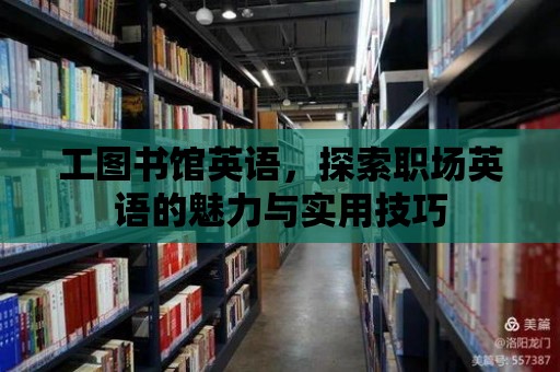 工圖書(shū)館英語(yǔ)，探索職場(chǎng)英語(yǔ)的魅力與實(shí)用技巧