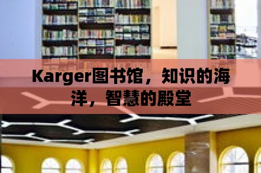 Karger圖書館，知識的海洋，智慧的殿堂