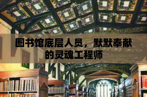 圖書館底層人員，默默奉獻的靈魂工程師