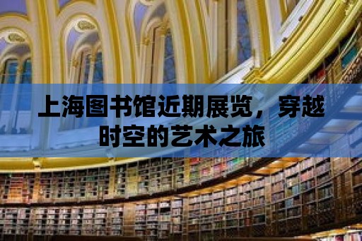 上海圖書館近期展覽，穿越時空的藝術之旅