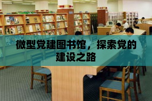 微型黨建圖書館，探索黨的建設之路