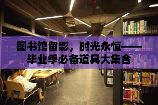 圖書館留影，時光永恒——畢業季必備道具大集合