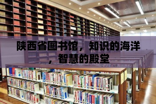 陜西省圖書館，知識的海洋，智慧的殿堂