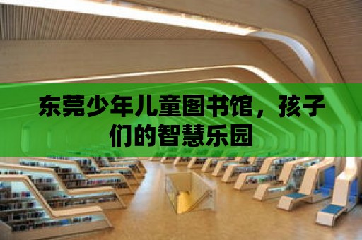 東莞少年兒童圖書館，孩子們的智慧樂園