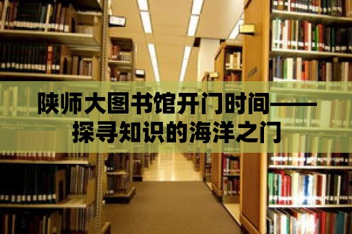 陜師大圖書館開門時間——探尋知識的海洋之門