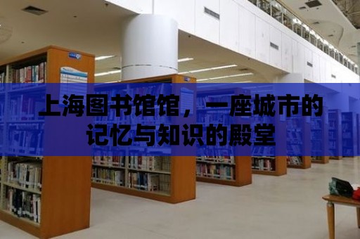 上海圖書館館，一座城市的記憶與知識的殿堂