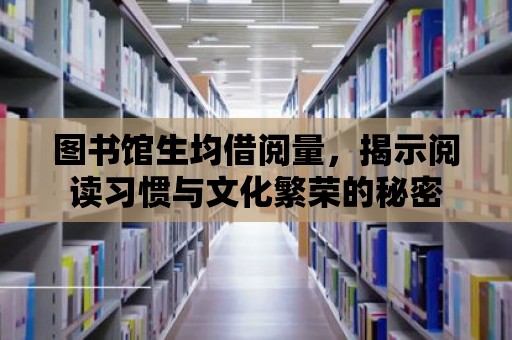 圖書館生均借閱量，揭示閱讀習(xí)慣與文化繁榮的秘密