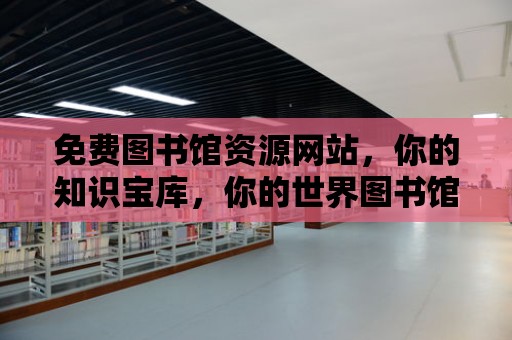 免費圖書館資源網站，你的知識寶庫，你的世界圖書館