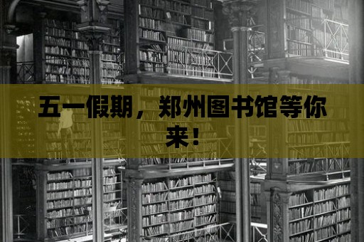 五一假期，鄭州圖書館等你來！