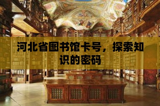 河北省圖書館卡號，探索知識的密碼