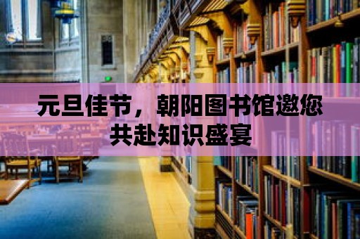 元旦佳節(jié)，朝陽圖書館邀您共赴知識盛宴