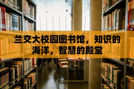 蘭交大校園圖書館，知識的海洋，智慧的殿堂