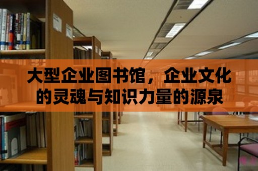 大型企業圖書館，企業文化的靈魂與知識力量的源泉