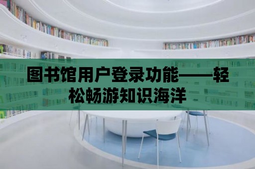 圖書館用戶登錄功能——輕松暢游知識海洋