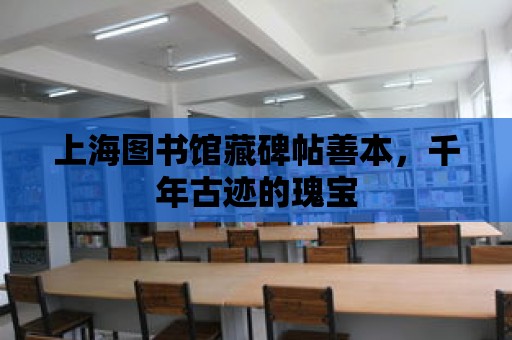 上海圖書館藏碑帖善本，千年古跡的瑰寶