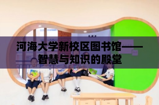 河海大學新校區圖書館——智慧與知識的殿堂