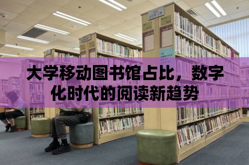 大學移動圖書館占比，數字化時代的閱讀新趨勢