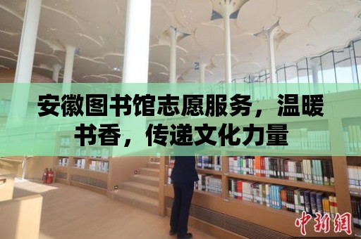 安徽圖書館志愿服務，溫暖書香，傳遞文化力量