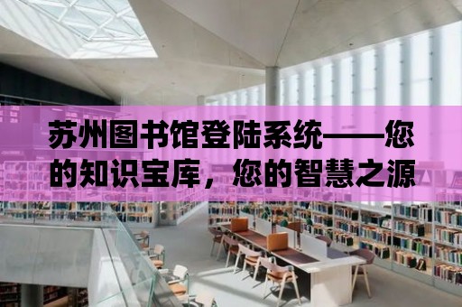 蘇州圖書館登陸系統(tǒng)——您的知識寶庫，您的智慧之源