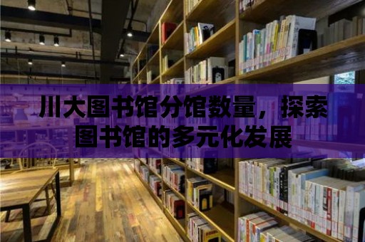 川大圖書館分館數量，探索圖書館的多元化發展