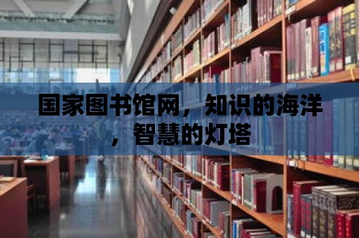 國家圖書館網(wǎng)，知識的海洋，智慧的燈塔