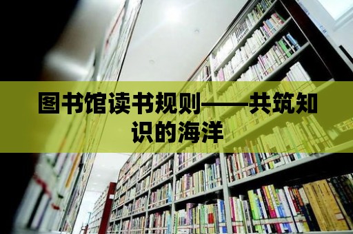 圖書館讀書規則——共筑知識的海洋