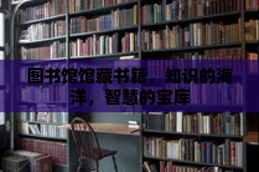 圖書館館藏書籍，知識的海洋，智慧的寶庫