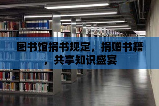 圖書館捐書規定，捐贈書籍，共享知識盛宴