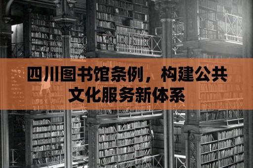 四川圖書館條例，構建公共文化服務新體系