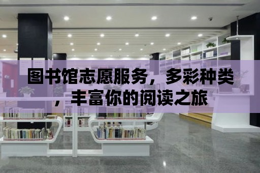 圖書館志愿服務，多彩種類，豐富你的閱讀之旅