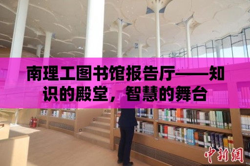 南理工圖書館報告廳——知識的殿堂，智慧的舞臺