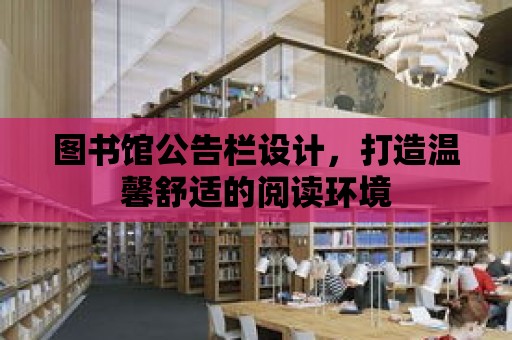 圖書館公告欄設(shè)計(jì)，打造溫馨舒適的閱讀環(huán)境