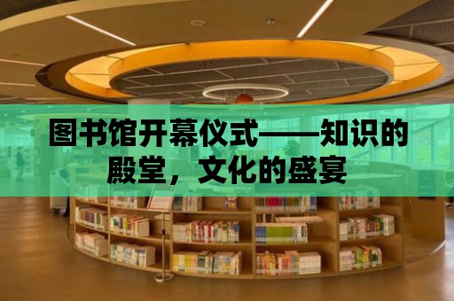 圖書館開幕儀式——知識的殿堂，文化的盛宴