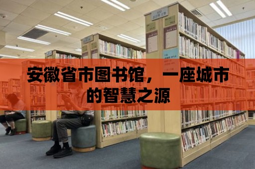 安徽省市圖書館，一座城市的智慧之源